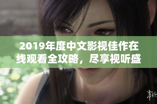 2019年度中文影视佳作在线观看全攻略，尽享视听盛宴