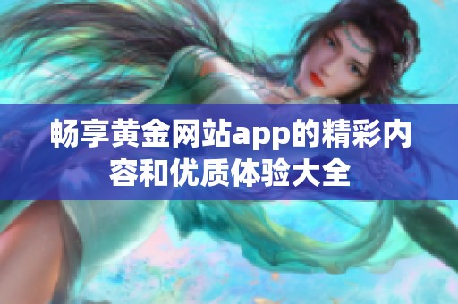 畅享黄金网站app的精彩内容和优质体验大全