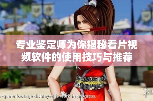 专业鉴定师为你揭秘看片视频软件的使用技巧与推荐