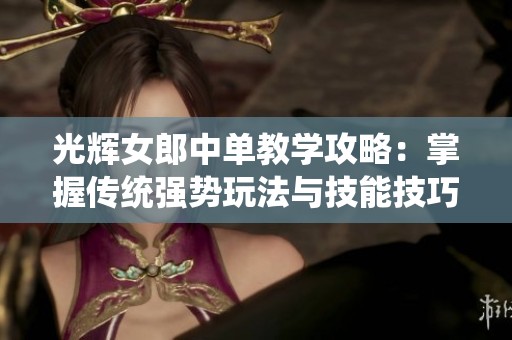 光辉女郎中单教学攻略：掌握传统强势玩法与技能技巧
