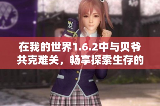 在我的世界1.6.2中与贝爷共克难关，畅享探索生存的乐趣与策略
