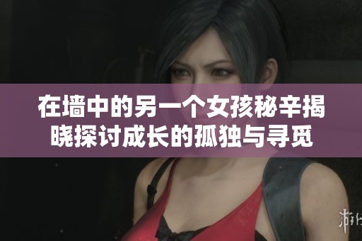 在墙中的另一个女孩秘辛揭晓探讨成长的孤独与寻觅