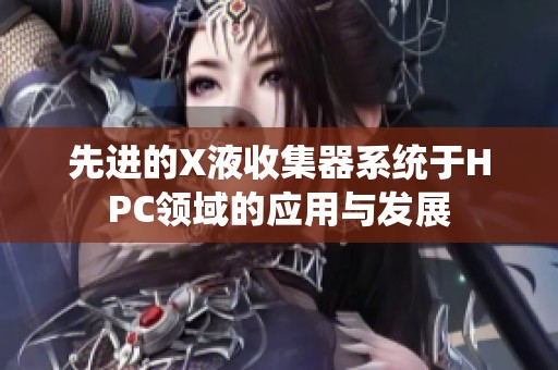 先进的X液收集器系统于HPC领域的应用与发展