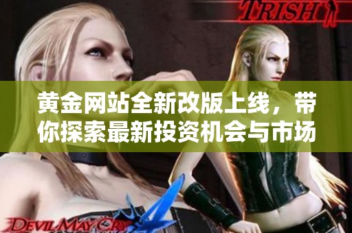 黄金网站全新改版上线，带你探索最新投资机会与市场动态