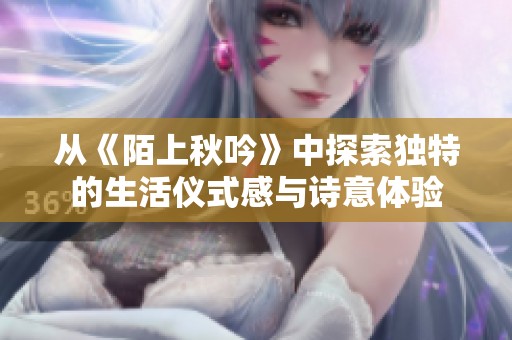 从《陌上秋吟》中探索独特的生活仪式感与诗意体验