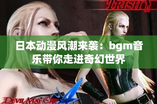 日本动漫风潮来袭：bgm音乐带你走进奇幻世界