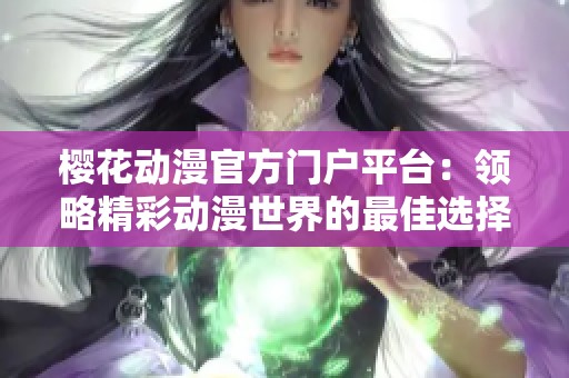 樱花动漫官方门户平台：领略精彩动漫世界的最佳选择