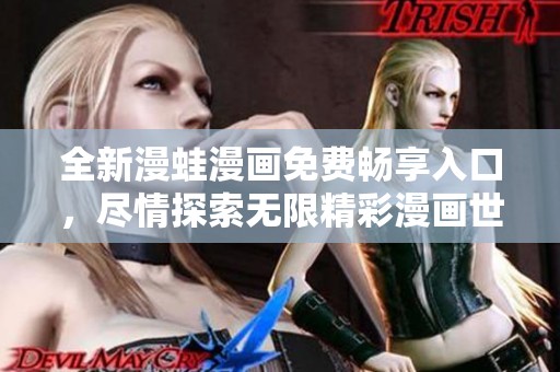 全新漫蛙漫画免费畅享入口，尽情探索无限精彩漫画世界