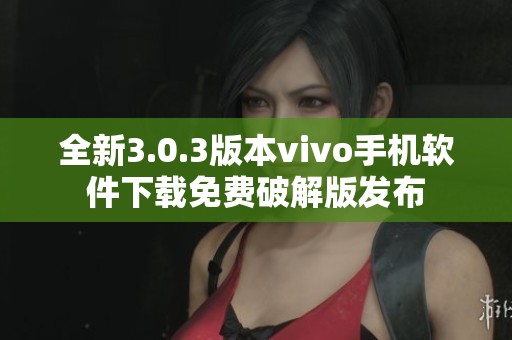 全新3.0.3版本vivo手机软件下载免费破解版发布