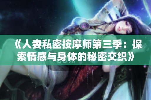 《人妻私密按摩师第三季：探索情感与身体的秘密交织》