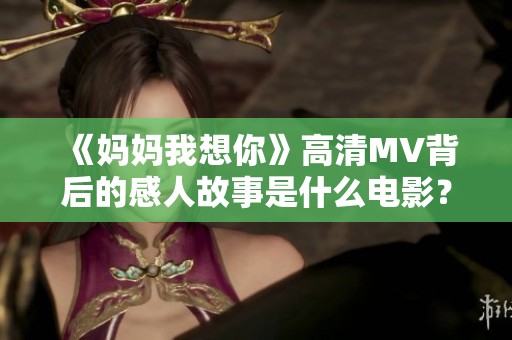 《妈妈我想你》高清MV背后的感人故事是什么电影？