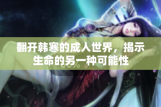翻开韩寒的成人世界，揭示生命的另一种可能性