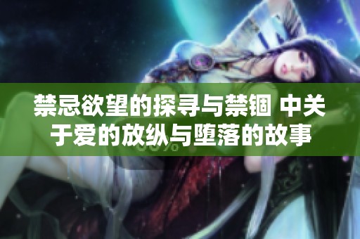 禁忌欲望的探寻与禁锢 中关于爱的放纵与堕落的故事