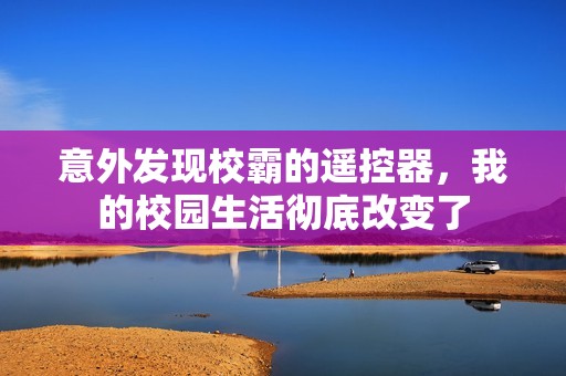 意外发现校霸的遥控器，我的校园生活彻底改变了
