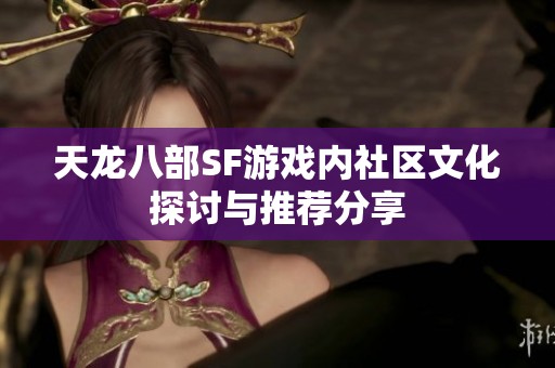 天龙八部SF游戏内社区文化探讨与推荐分享