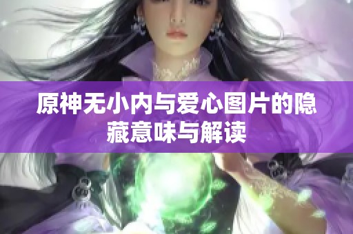 原神无小内与爱心图片的隐藏意味与解读