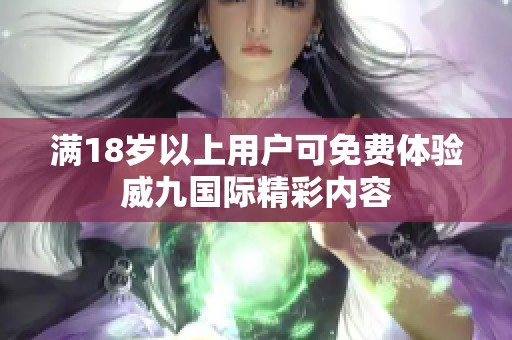 满18岁以上用户可免费体验威九国际精彩内容