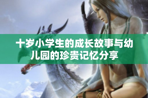 十岁小学生的成长故事与幼儿园的珍贵记忆分享