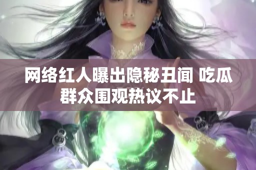 网络红人曝出隐秘丑闻 吃瓜群众围观热议不止