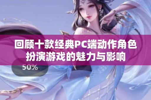 回顾十款经典PC端动作角色扮演游戏的魅力与影响