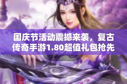 国庆节活动震撼来袭，复古传奇手游1.80超值礼包抢先开启！