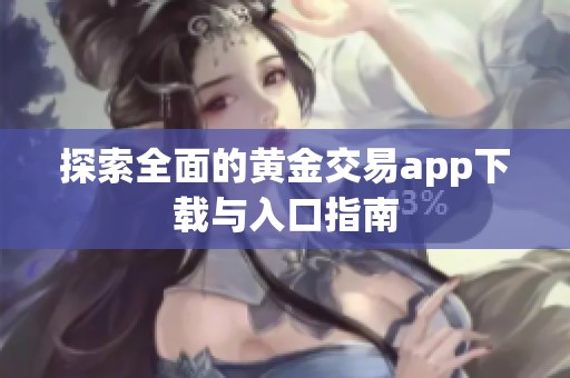 探索全面的黄金交易app下载与入口指南