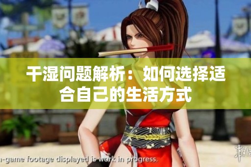干湿问题解析：如何选择适合自己的生活方式