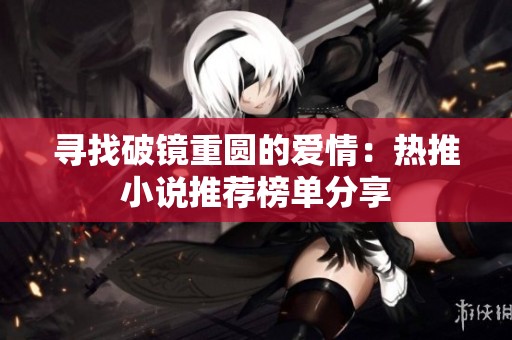 寻找破镜重圆的爱情：热推小说推荐榜单分享