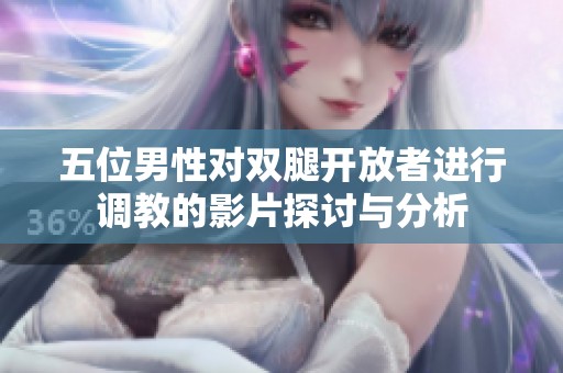 五位男性对双腿开放者进行调教的影片探讨与分析