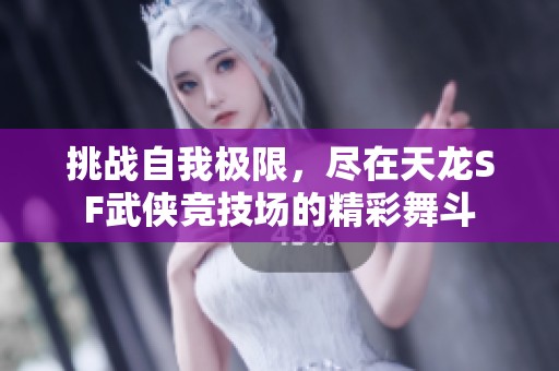 挑战自我极限，尽在天龙SF武侠竞技场的精彩舞斗