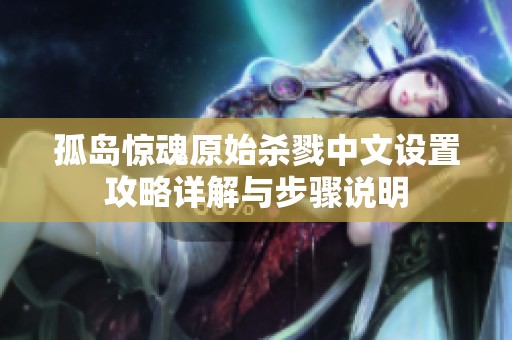 孤岛惊魂原始杀戮中文设置攻略详解与步骤说明