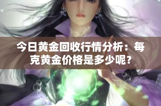今日黄金回收行情分析：每克黄金价格是多少呢？