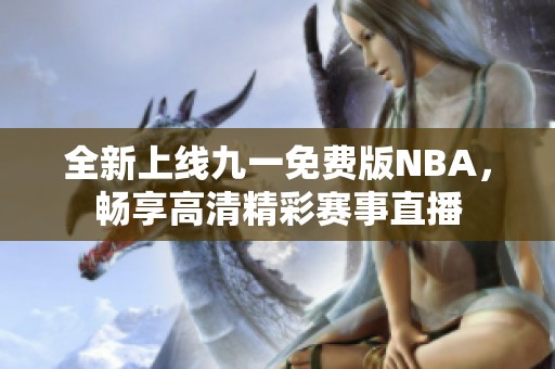 全新上线九一免费版NBA，畅享高清精彩赛事直播