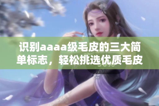 识别aaaa级毛皮的三大简单标志，轻松挑选优质毛皮