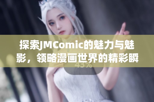 探索JMComic的魅力与魅影，领略漫画世界的精彩瞬间