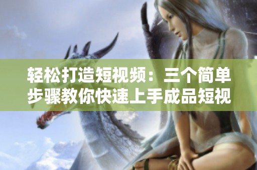 轻松打造短视频：三个简单步骤教你快速上手成品短视频应用