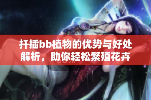 扦插bb植物的优势与好处解析，助你轻松繁殖花卉