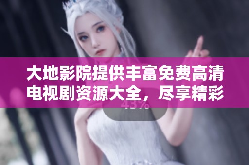 大地影院提供丰富免费高清电视剧资源大全，尽享精彩影视盛宴