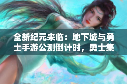全新纪元来临：地下城与勇士手游公测倒计时，勇士集结一同出发!
