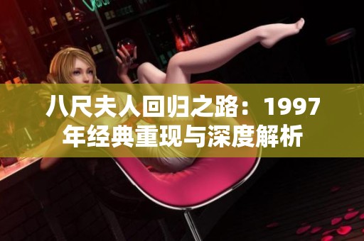 八尺夫人回归之路：1997年经典重现与深度解析