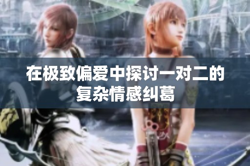 在极致偏爱中探讨一对二的复杂情感纠葛