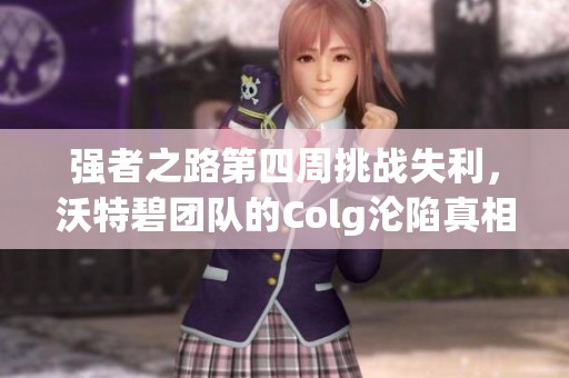 强者之路第四周挑战失利，沃特碧团队的Colg沦陷真相揭秘