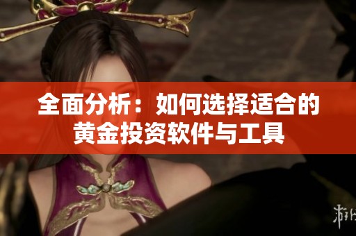 全面分析：如何选择适合的黄金投资软件与工具
