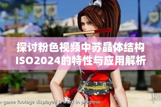 探讨粉色视频中苏晶体结构ISO2024的特性与应用解析