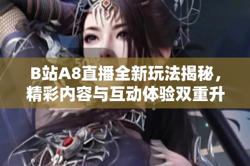 B站A8直播全新玩法揭秘，精彩内容与互动体验双重升级