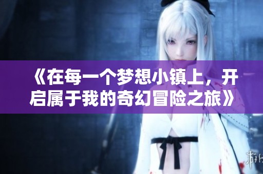 《在每一个梦想小镇上，开启属于我的奇幻冒险之旅》