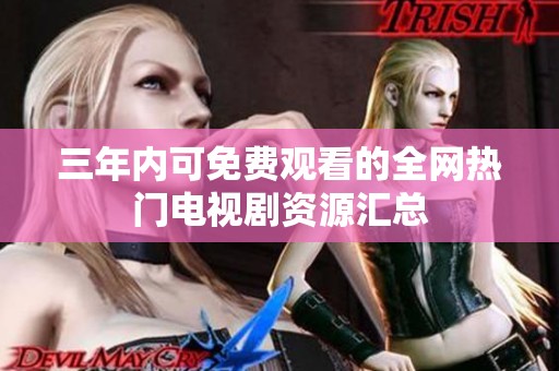三年内可免费观看的全网热门电视剧资源汇总