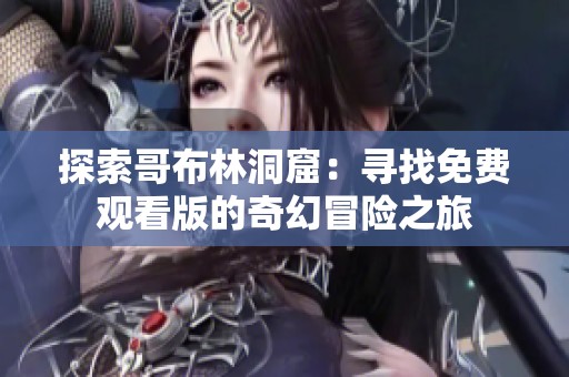 探索哥布林洞窟：寻找免费观看版的奇幻冒险之旅