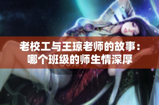 老校工与王琼老师的故事：哪个班级的师生情深厚