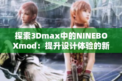 探索3Dmax中的NINEBOXmod：提升设计体验的新工具